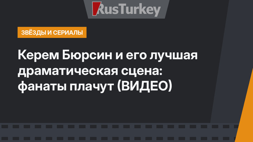 Керем Бюрсин и его лучшая драматическая сцена: фанаты плачут (ВИДЕО)