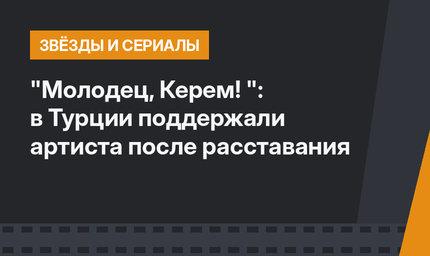 "Молодец, Керем! ": в Турции поддержали артиста после расставания