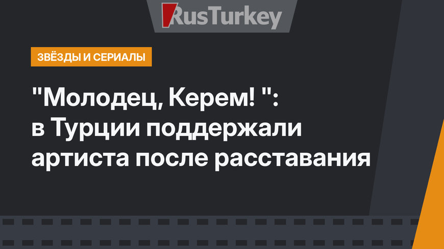 "Молодец, Керем! ": в Турции поддержали артиста после расставания