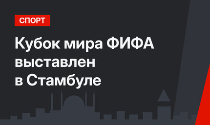 Кубок мира ФИФА выставлен в Стамбуле