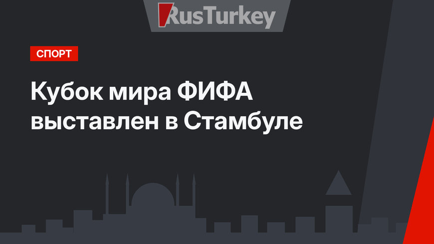 Кубок мира ФИФА выставлен в Стамбуле