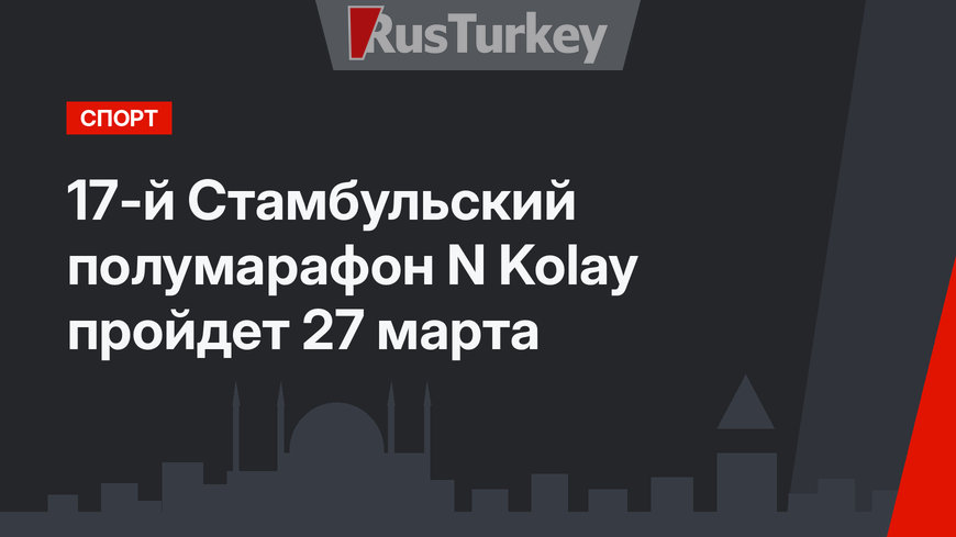 17-й Стамбульский полумарафон N Kolay пройдет 27 марта
