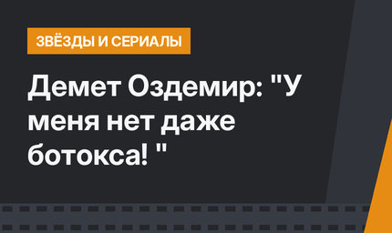 Демет Оздемир: "У меня нет даже ботокса! "