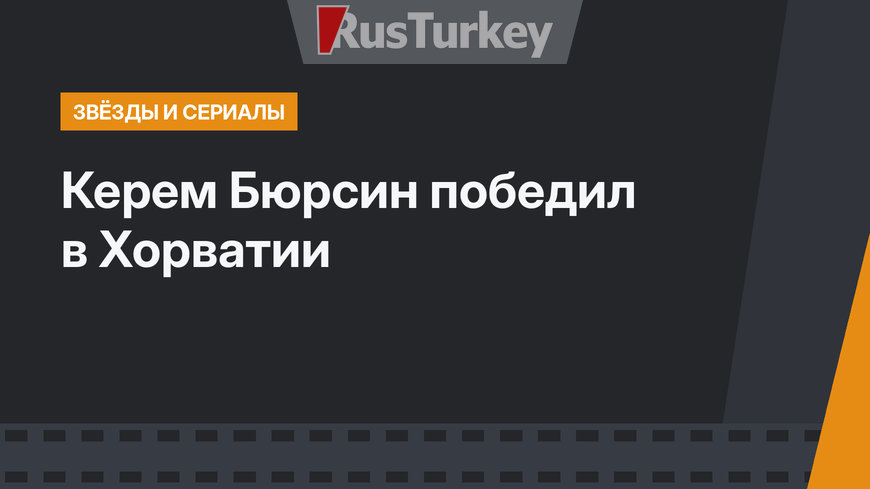 Керем Бюрсин победил в Хорватии