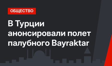 В Турции анонсировали полет палубного Bayraktar