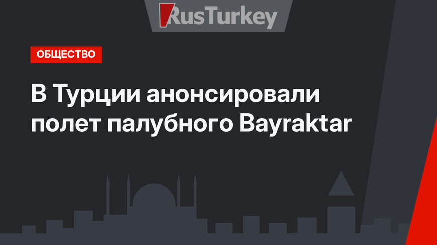 В Турции анонсировали полет палубного Bayraktar