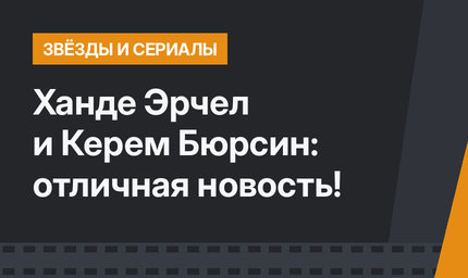 Ханде Эрчел и Керем Бюрсин: отличная новость!