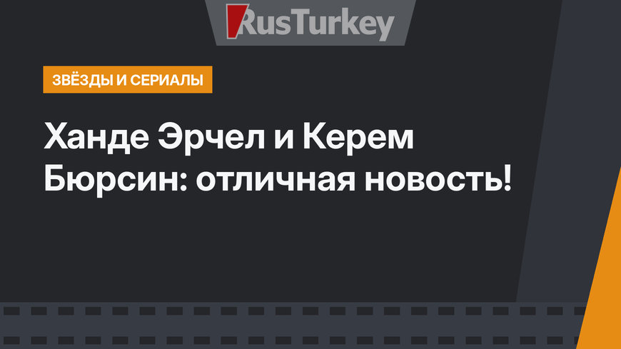 Ханде Эрчел и Керем Бюрсин: отличная новость!