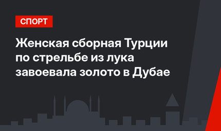 Женская сборная Турции по стрельбе из лука завоевала золото в Дубае