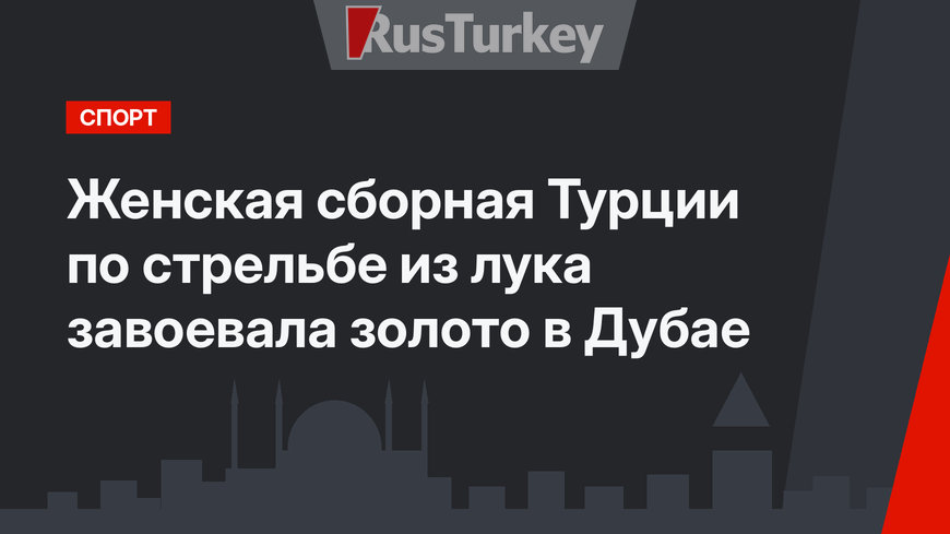 Женская сборная Турции по стрельбе из лука завоевала золото в Дубае