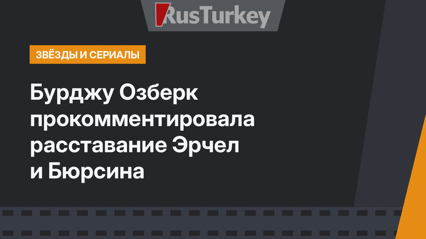 Бурджу Озберк прокомментировала расставание Эрчел и Бюрсина