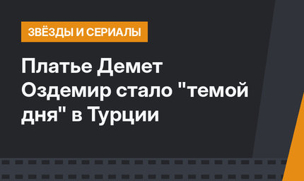 Платье Демет Оздемир стало "темой дня" в Турции