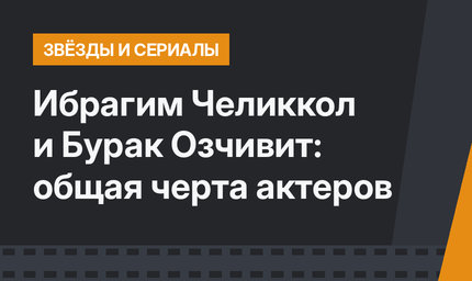 Ибрагим Челиккол и Бурак Озчивит: общая черта актеров
