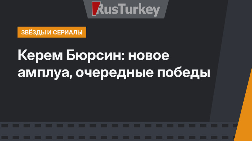 Керем Бюрсин: новое амплуа, очередные победы