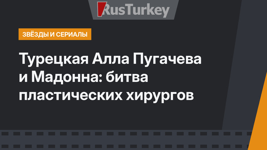 Турецкая Алла Пугачева и Мадонна: битва пластических хирургов