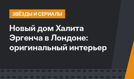 Новый дом Халита Эргенча в Лондоне: оригинальный интерьер