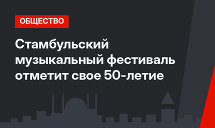 Стамбульский музыкальный фестиваль отметит свое 50-летие