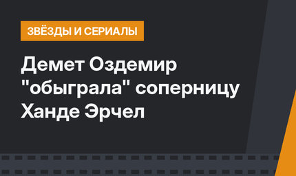 Демет Оздемир "обыграла" соперницу Ханде Эрчел
