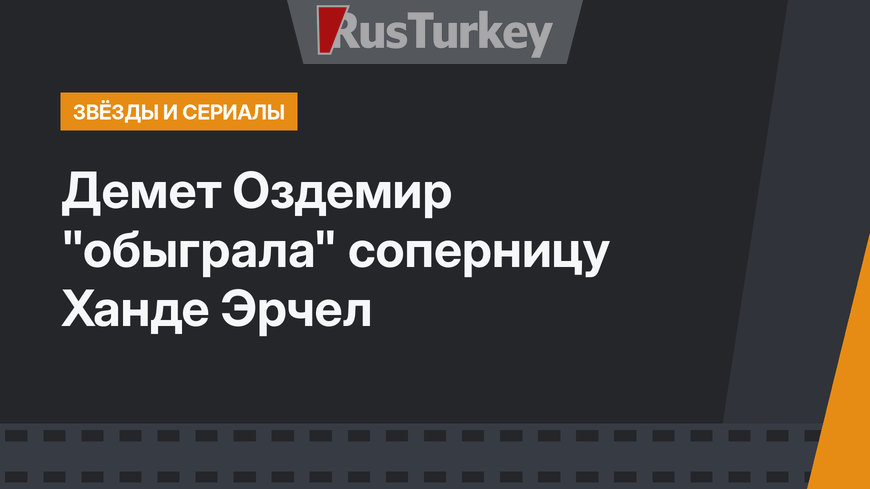 Демет Оздемир "обыграла" соперницу Ханде Эрчел