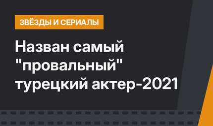 Назван самый "провальный" турецкий актер-2021
