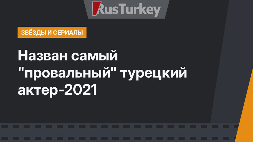 Назван самый "провальный" турецкий актер-2021