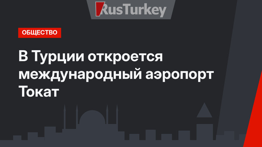 В Турции откроется международный аэропорт Токат 