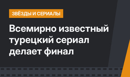 Всемирно известный турецкий сериал делает финал