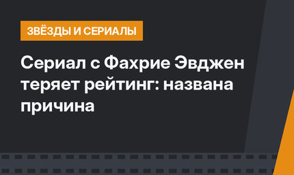 Сериал с Фахрие Эвджен теряет рейтинг: названа причина