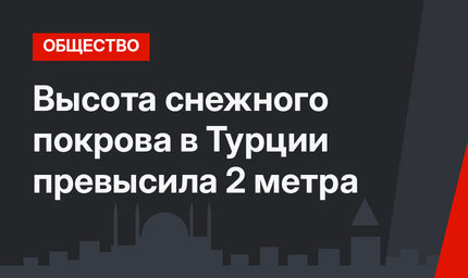 Высота снежного покрова в Турции превысила 2 метра