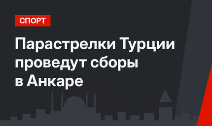 Парастрелки Турции проведут сборы в Анкаре