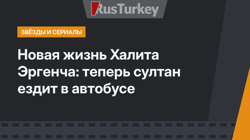 Новая жизнь Халита Эргенча: теперь султан ездит в автобусе