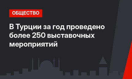 В Турции за год проведено более 250 выставочных мероприятий