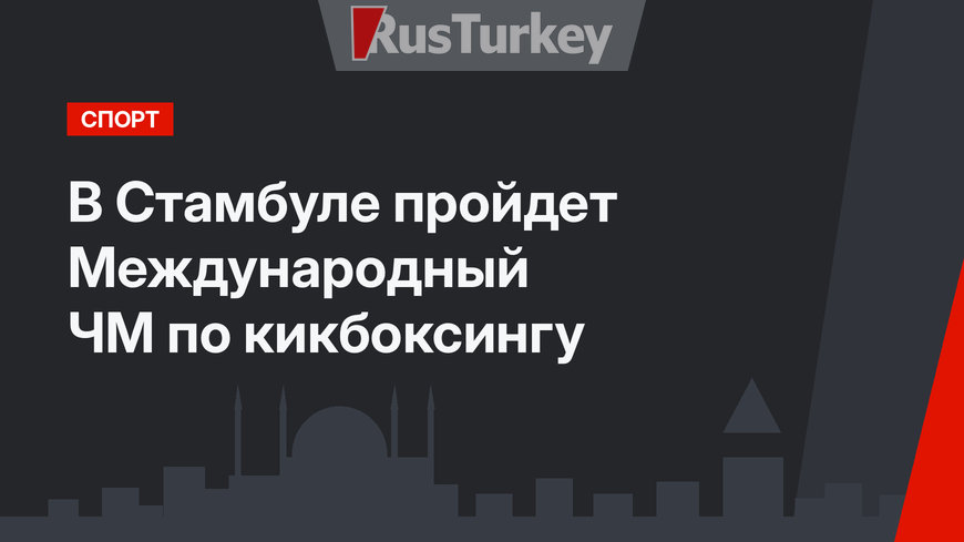 В Стамбуле пройдет Международный ЧМ по кикбоксингу