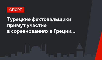 Турецкие фехтовальщики примут участие в соревнованиях в Греции и Венгрии