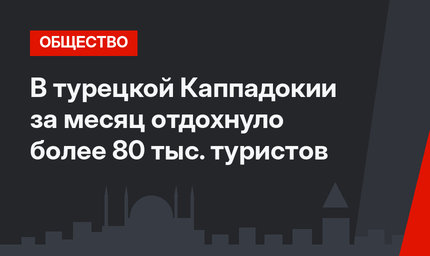 В турецкой Каппадокии за месяц отдохнуло более 80 тыс. туристов