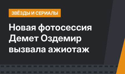 Новая фотосессия Демет Оздемир вызвала ажиотаж