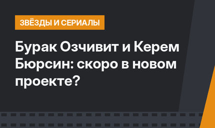 Бурак Озчивит и Керем Бюрсин: скоро в новом проекте?