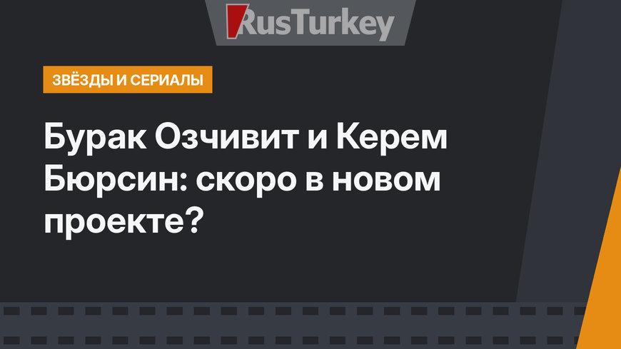 Бурак Озчивит и Керем Бюрсин: скоро в новом проекте?