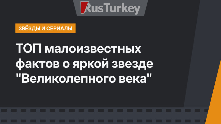 ТОП малоизвестных фактов о яркой звезде "Великолепного века" 