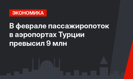 В феврале пассажиропоток в аэропортах Турции превысил 9 млн