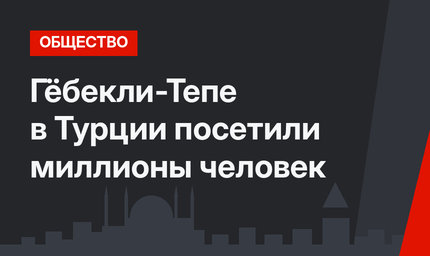 Гёбекли-Тепе в Турции посетили миллионы человек
