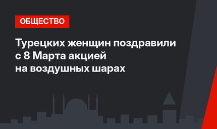 Турецких женщин поздравили с 8 Марта акцией на воздушных шарах