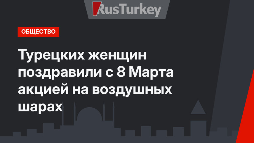 Турецких женщин поздравили с 8 Марта акцией на воздушных шарах