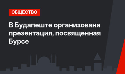  В Будапеште организована презентация, посвященная Бурсе