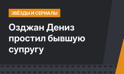 Озджан Дениз простил бывшую супругу
