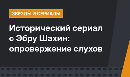Исторический сериал с Эбру Шахин: опровержение слухов