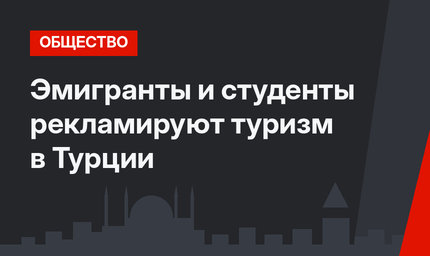  Эмигранты и студенты рекламируют туризм в Турции