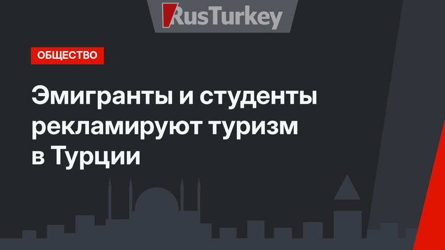  Эмигранты и студенты рекламируют туризм в Турции