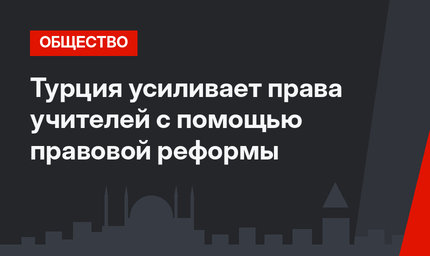 Турция усиливает права учителей с помощью правовой реформы