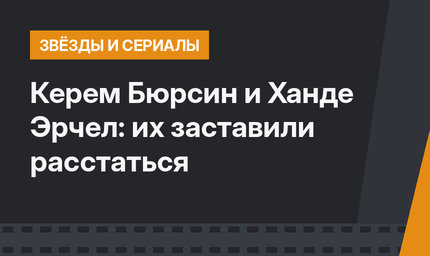 Керем Бюрсин и Ханде Эрчел: их заставили расстаться